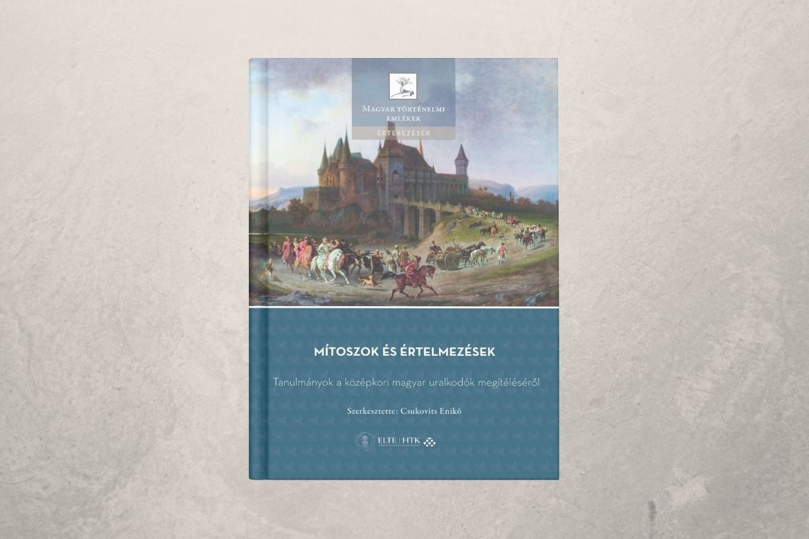 Mítoszok és értelmezések – Tanulmányok a középkori magyar uralkodók megítéléséről