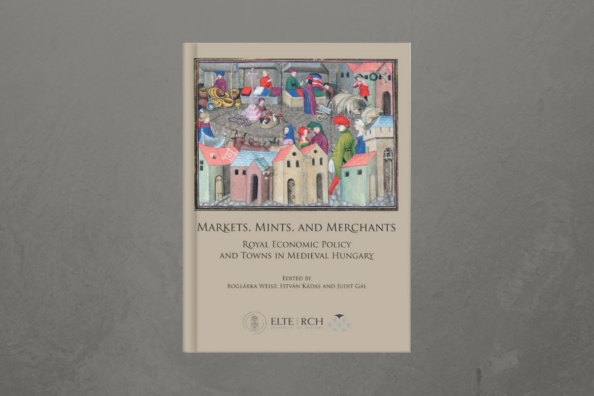 Markets, Mints, and Merchants – Royal Economic Policy and Towns in Medieval Hungary